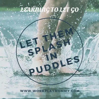 LET THEM SPLASH IN PUDDLES: Learning to let go.