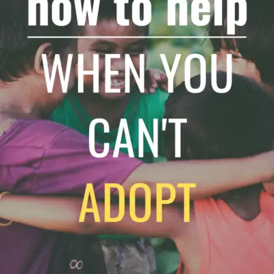 HOW TO HELP WHEN YOU CAN’T ADOPT