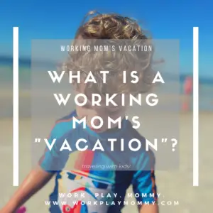 What to expect on a working mom's vacation